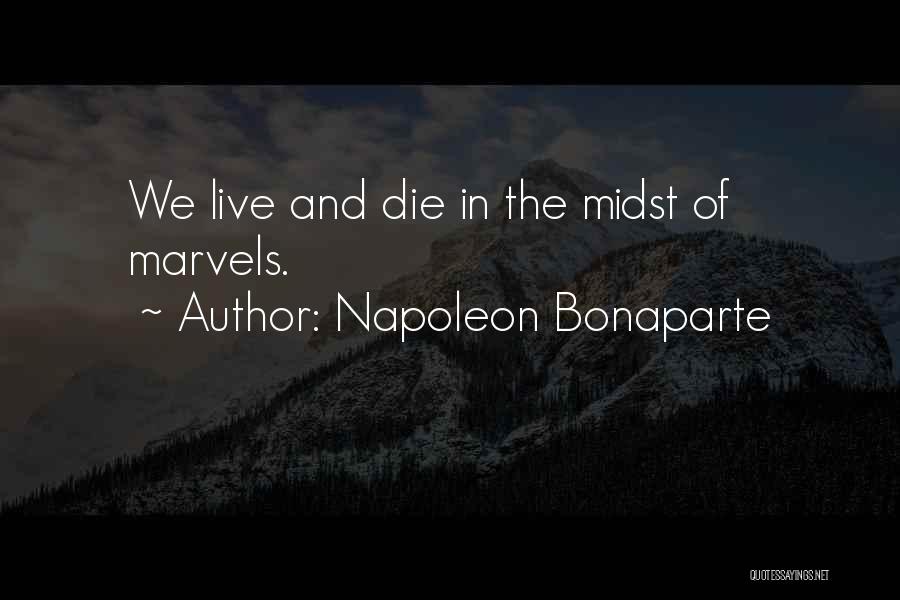 Napoleon Bonaparte Quotes: We Live And Die In The Midst Of Marvels.