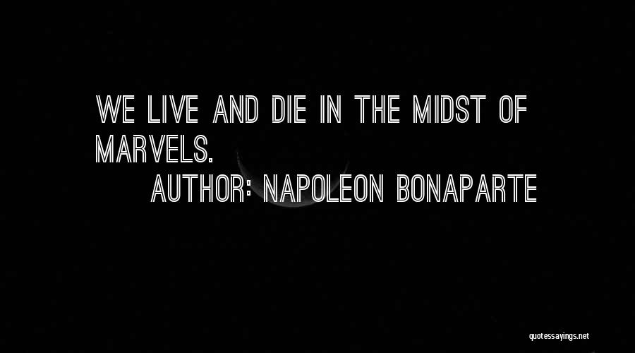 Napoleon Bonaparte Quotes: We Live And Die In The Midst Of Marvels.