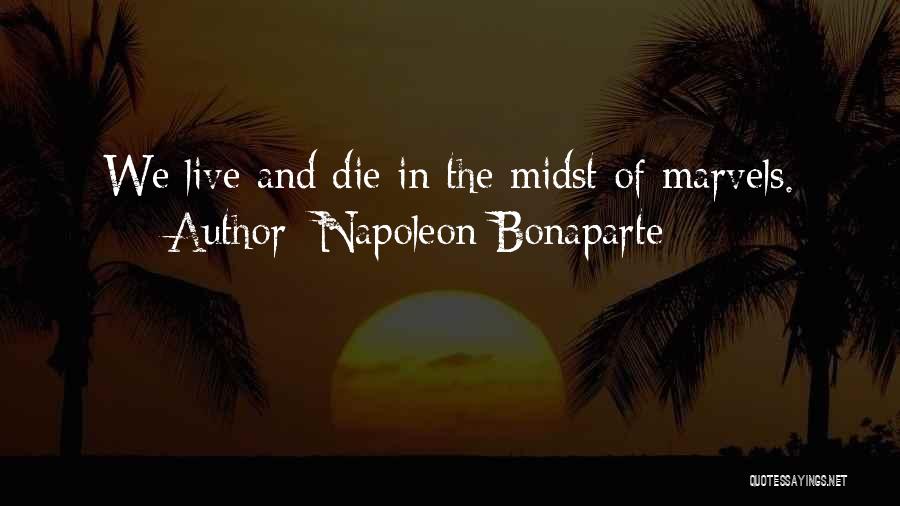 Napoleon Bonaparte Quotes: We Live And Die In The Midst Of Marvels.