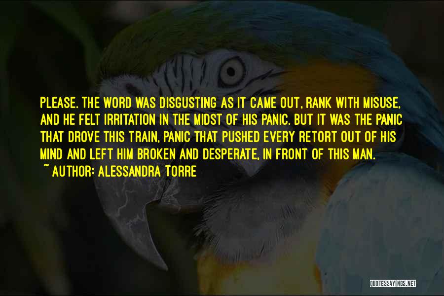 Alessandra Torre Quotes: Please. The Word Was Disgusting As It Came Out, Rank With Misuse, And He Felt Irritation In The Midst Of