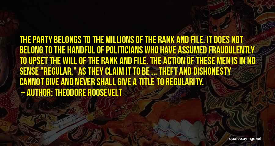 Theodore Roosevelt Quotes: The Party Belongs To The Millions Of The Rank And File. It Does Not Belong To The Handful Of Politicians