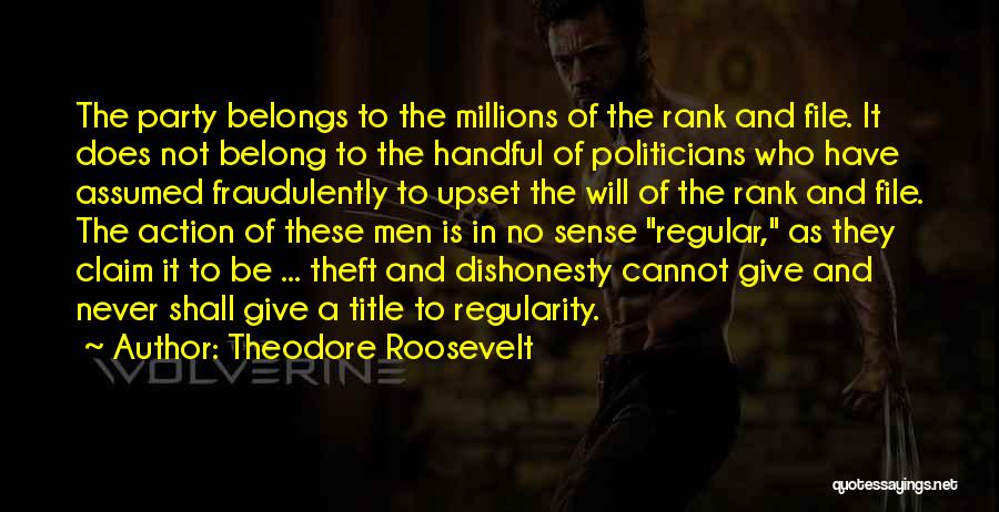 Theodore Roosevelt Quotes: The Party Belongs To The Millions Of The Rank And File. It Does Not Belong To The Handful Of Politicians