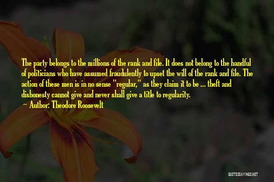 Theodore Roosevelt Quotes: The Party Belongs To The Millions Of The Rank And File. It Does Not Belong To The Handful Of Politicians