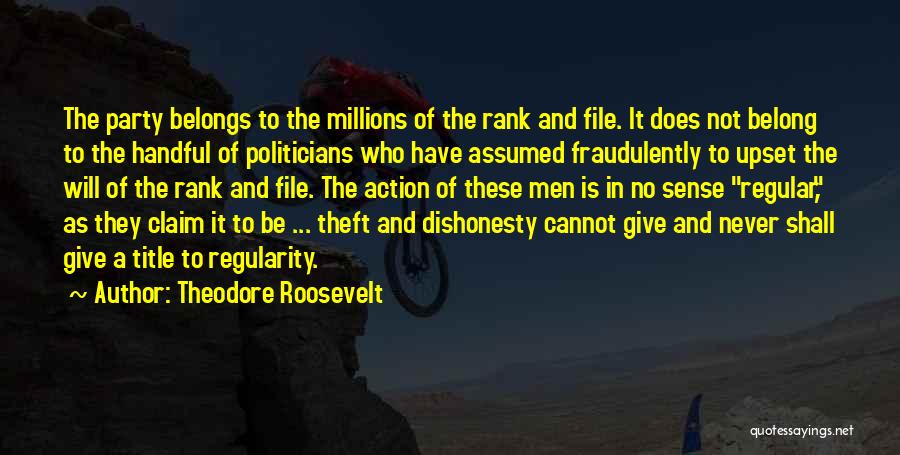 Theodore Roosevelt Quotes: The Party Belongs To The Millions Of The Rank And File. It Does Not Belong To The Handful Of Politicians