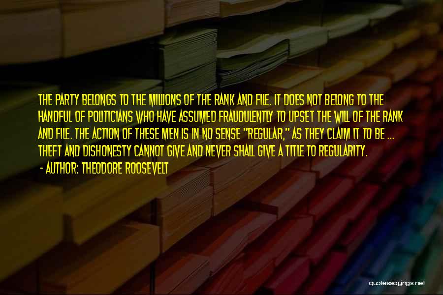 Theodore Roosevelt Quotes: The Party Belongs To The Millions Of The Rank And File. It Does Not Belong To The Handful Of Politicians