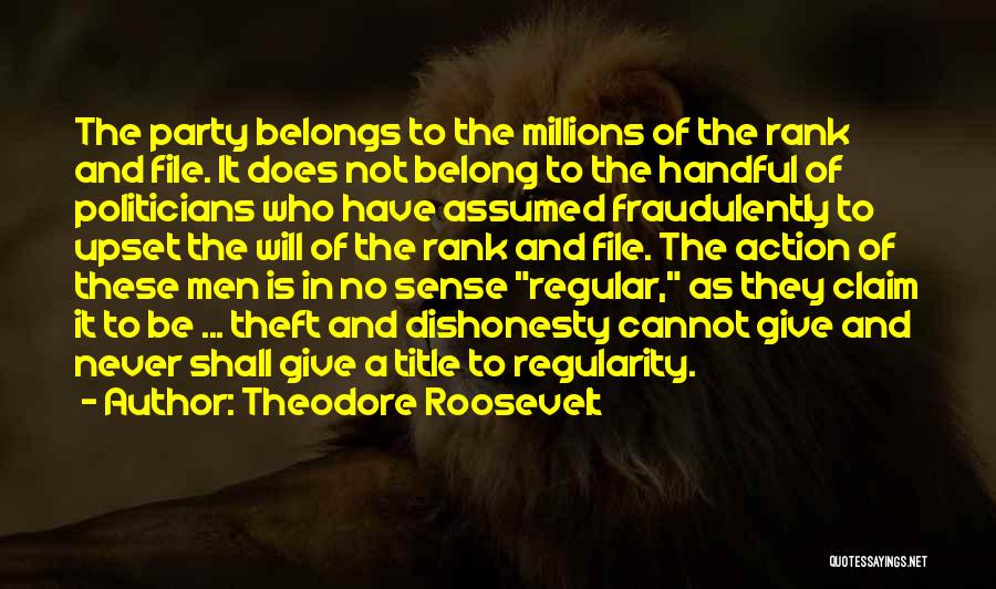 Theodore Roosevelt Quotes: The Party Belongs To The Millions Of The Rank And File. It Does Not Belong To The Handful Of Politicians