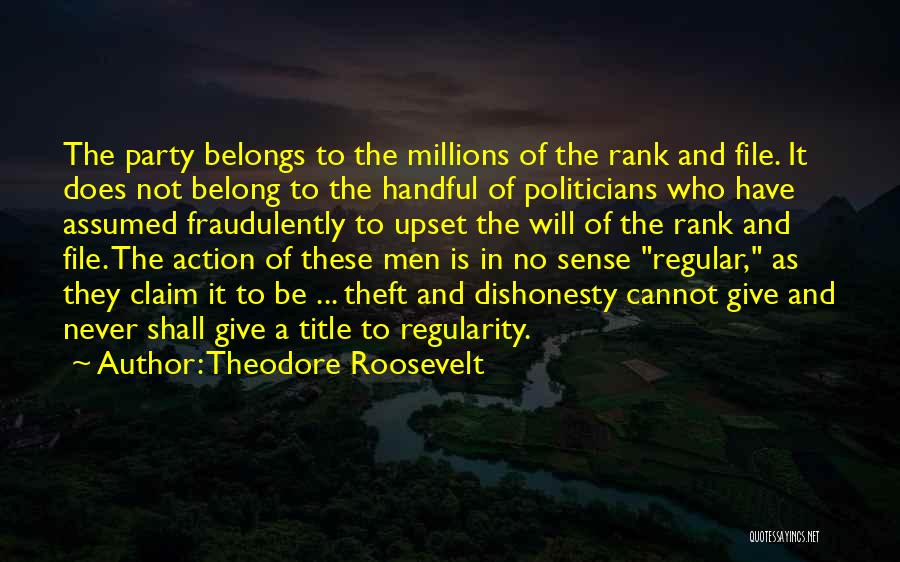 Theodore Roosevelt Quotes: The Party Belongs To The Millions Of The Rank And File. It Does Not Belong To The Handful Of Politicians