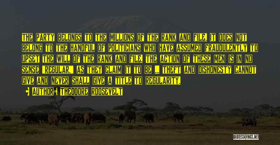 Theodore Roosevelt Quotes: The Party Belongs To The Millions Of The Rank And File. It Does Not Belong To The Handful Of Politicians