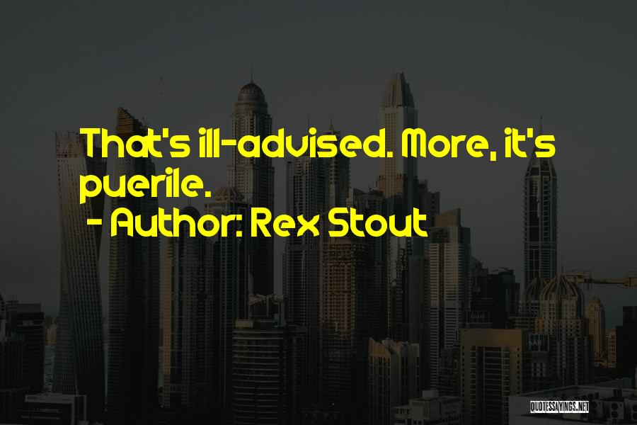 Rex Stout Quotes: That's Ill-advised. More, It's Puerile.