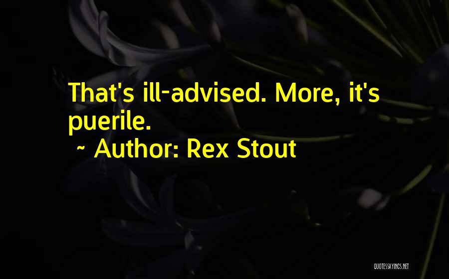 Rex Stout Quotes: That's Ill-advised. More, It's Puerile.