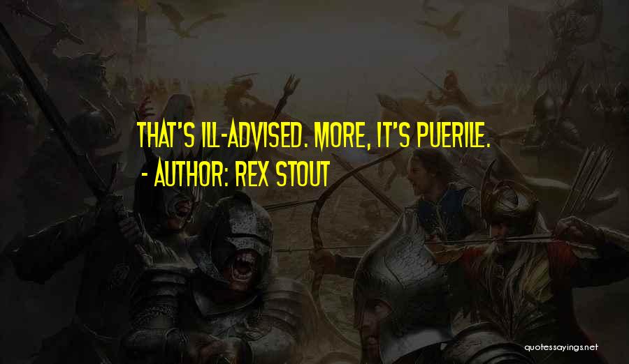 Rex Stout Quotes: That's Ill-advised. More, It's Puerile.