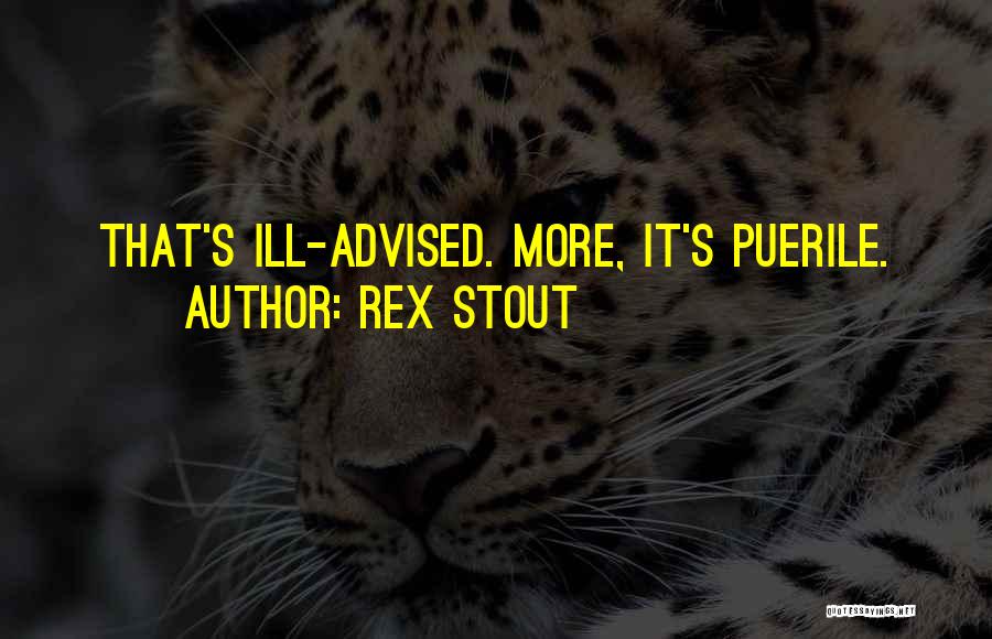 Rex Stout Quotes: That's Ill-advised. More, It's Puerile.