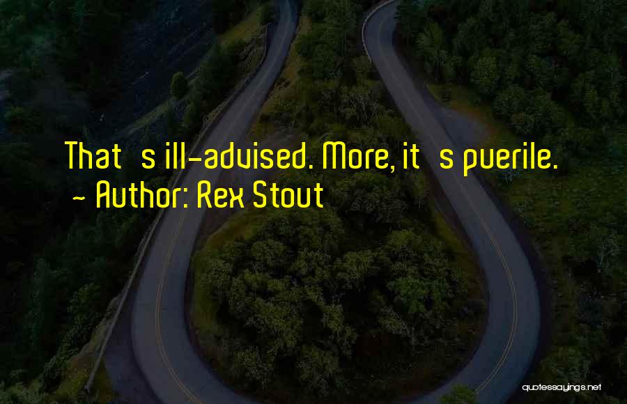 Rex Stout Quotes: That's Ill-advised. More, It's Puerile.