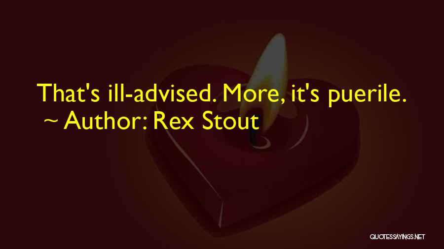 Rex Stout Quotes: That's Ill-advised. More, It's Puerile.