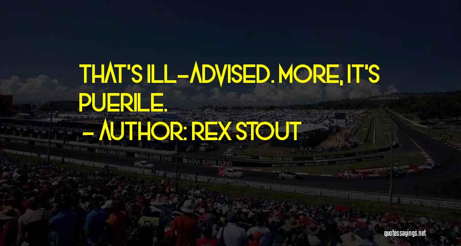 Rex Stout Quotes: That's Ill-advised. More, It's Puerile.