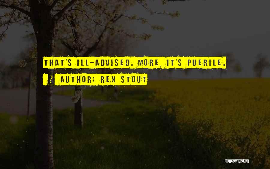 Rex Stout Quotes: That's Ill-advised. More, It's Puerile.