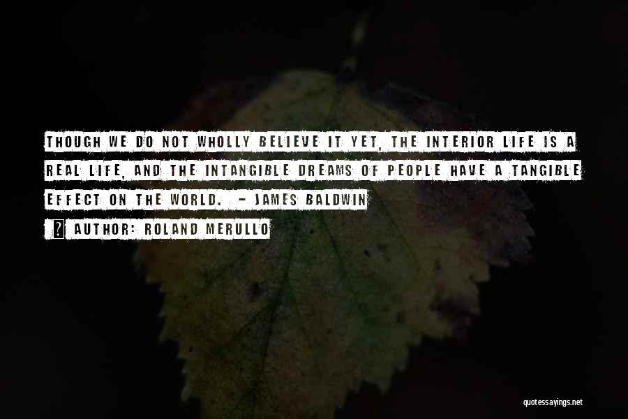 Roland Merullo Quotes: Though We Do Not Wholly Believe It Yet, The Interior Life Is A Real Life, And The Intangible Dreams Of