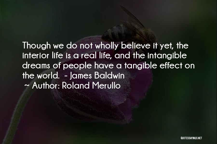 Roland Merullo Quotes: Though We Do Not Wholly Believe It Yet, The Interior Life Is A Real Life, And The Intangible Dreams Of