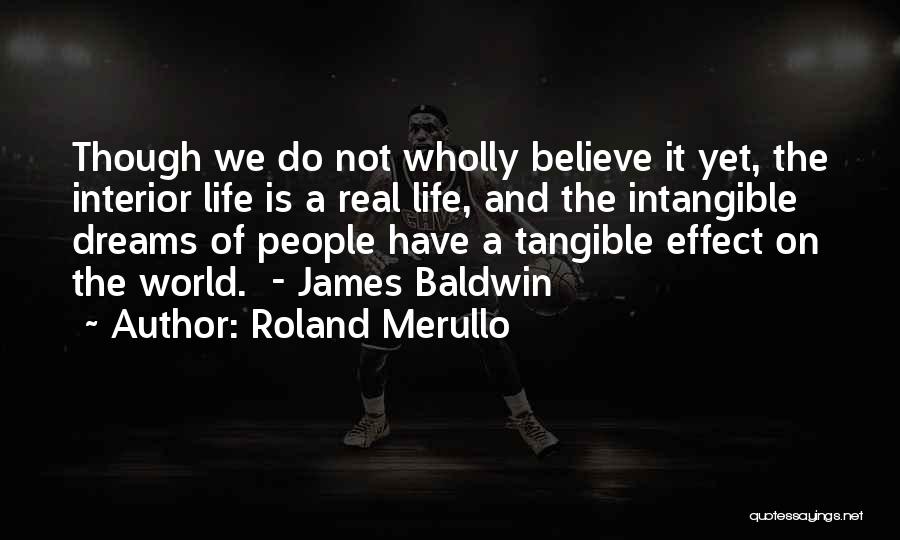 Roland Merullo Quotes: Though We Do Not Wholly Believe It Yet, The Interior Life Is A Real Life, And The Intangible Dreams Of