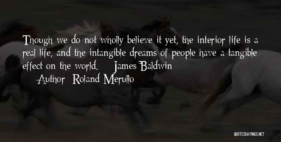 Roland Merullo Quotes: Though We Do Not Wholly Believe It Yet, The Interior Life Is A Real Life, And The Intangible Dreams Of