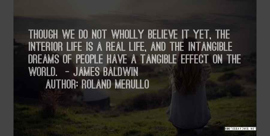 Roland Merullo Quotes: Though We Do Not Wholly Believe It Yet, The Interior Life Is A Real Life, And The Intangible Dreams Of