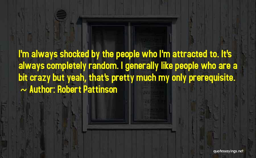 Robert Pattinson Quotes: I'm Always Shocked By The People Who I'm Attracted To. It's Always Completely Random. I Generally Like People Who Are
