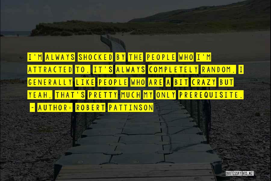 Robert Pattinson Quotes: I'm Always Shocked By The People Who I'm Attracted To. It's Always Completely Random. I Generally Like People Who Are