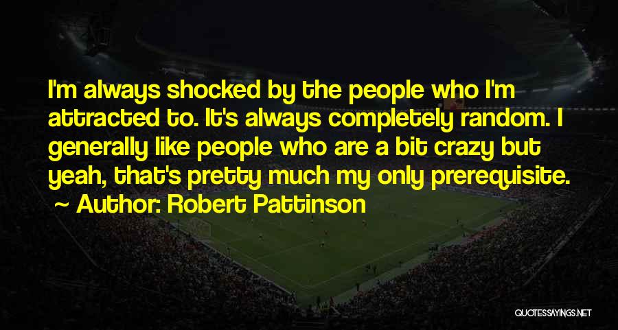 Robert Pattinson Quotes: I'm Always Shocked By The People Who I'm Attracted To. It's Always Completely Random. I Generally Like People Who Are