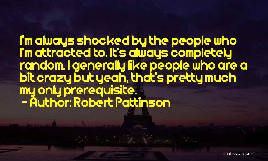 Robert Pattinson Quotes: I'm Always Shocked By The People Who I'm Attracted To. It's Always Completely Random. I Generally Like People Who Are