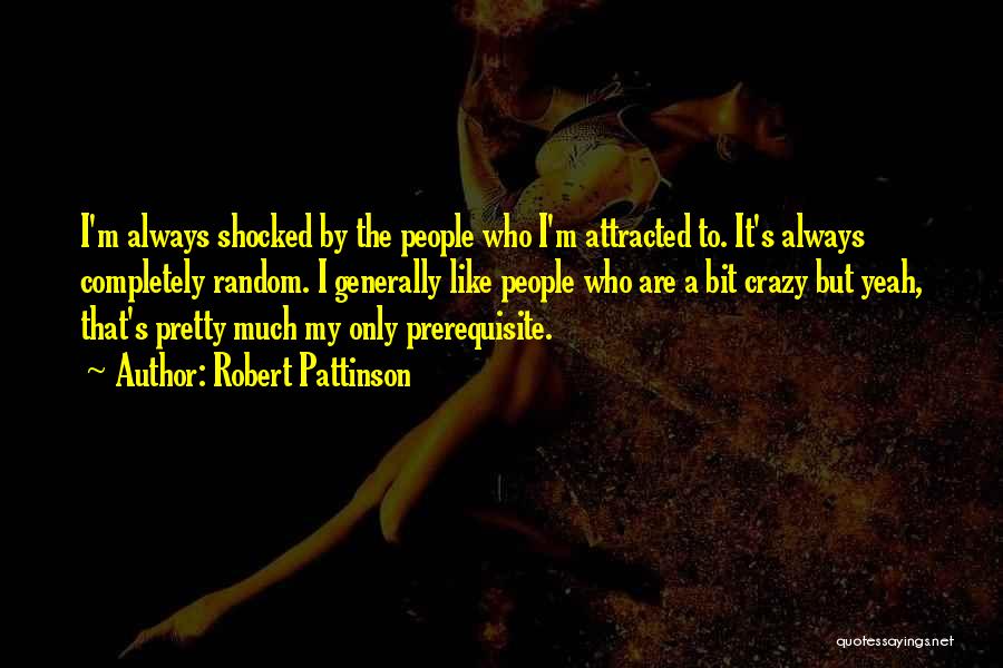 Robert Pattinson Quotes: I'm Always Shocked By The People Who I'm Attracted To. It's Always Completely Random. I Generally Like People Who Are