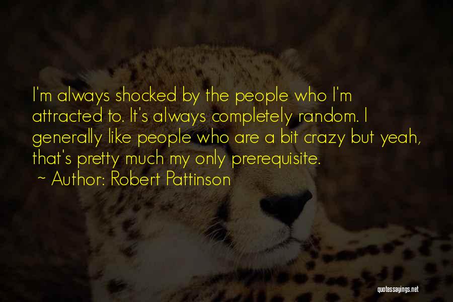 Robert Pattinson Quotes: I'm Always Shocked By The People Who I'm Attracted To. It's Always Completely Random. I Generally Like People Who Are