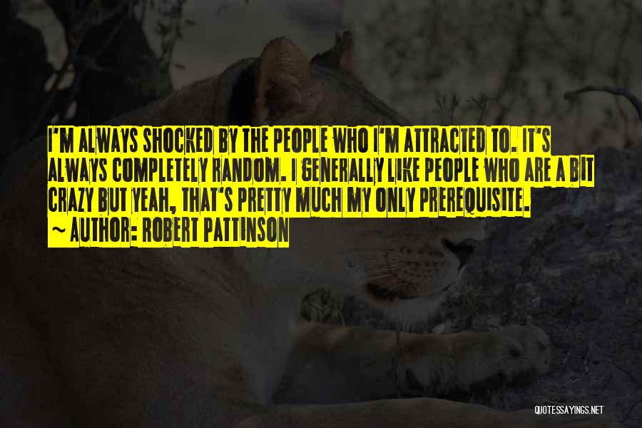 Robert Pattinson Quotes: I'm Always Shocked By The People Who I'm Attracted To. It's Always Completely Random. I Generally Like People Who Are