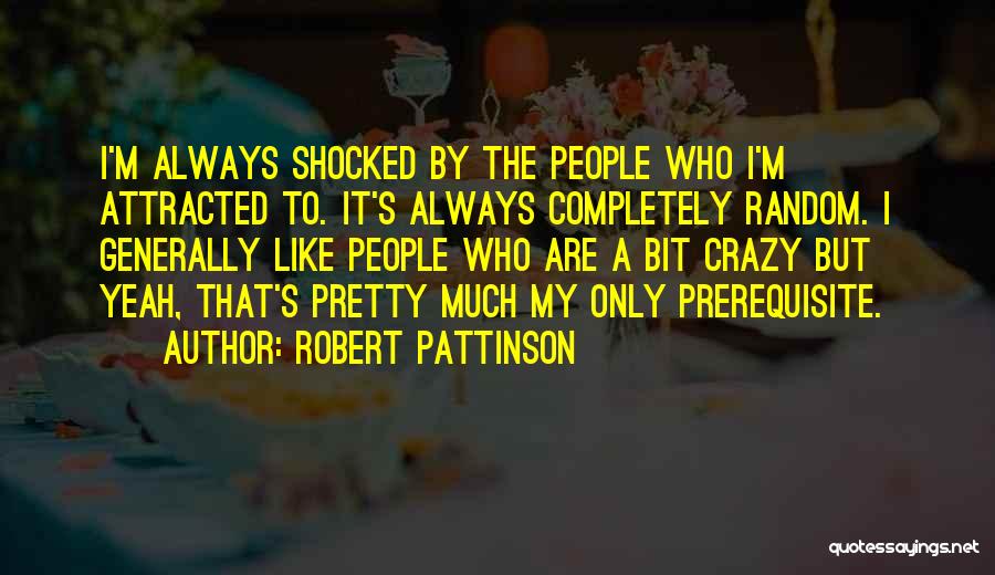 Robert Pattinson Quotes: I'm Always Shocked By The People Who I'm Attracted To. It's Always Completely Random. I Generally Like People Who Are