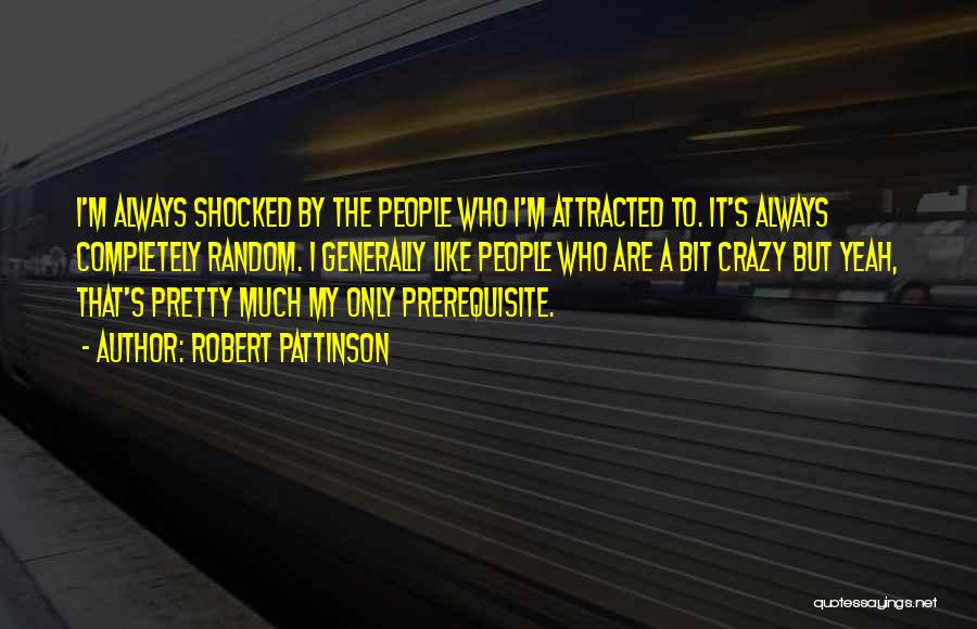 Robert Pattinson Quotes: I'm Always Shocked By The People Who I'm Attracted To. It's Always Completely Random. I Generally Like People Who Are