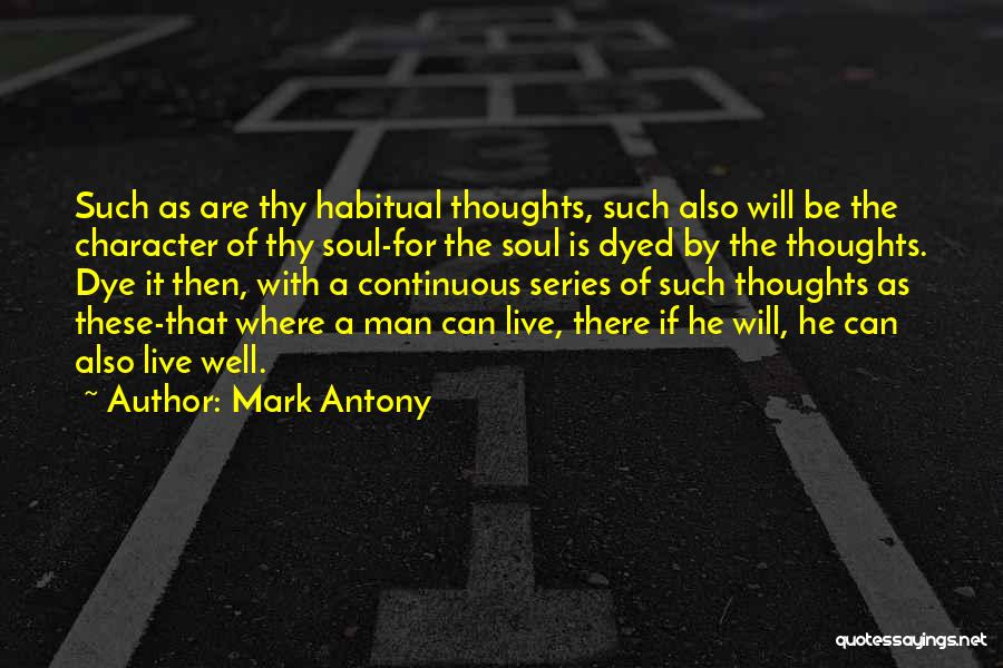 Mark Antony Quotes: Such As Are Thy Habitual Thoughts, Such Also Will Be The Character Of Thy Soul-for The Soul Is Dyed By