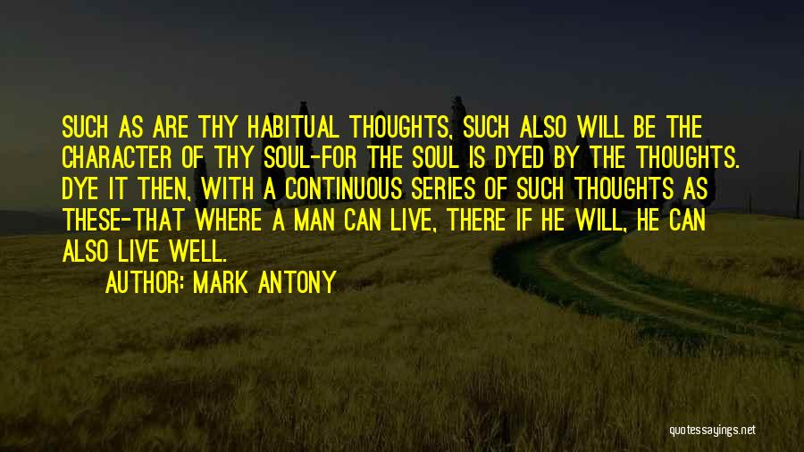 Mark Antony Quotes: Such As Are Thy Habitual Thoughts, Such Also Will Be The Character Of Thy Soul-for The Soul Is Dyed By