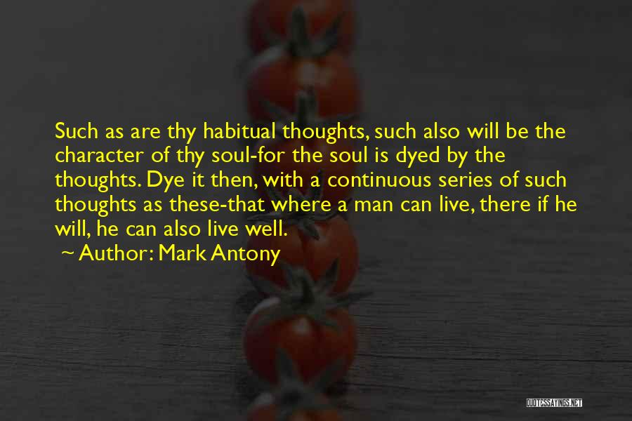 Mark Antony Quotes: Such As Are Thy Habitual Thoughts, Such Also Will Be The Character Of Thy Soul-for The Soul Is Dyed By