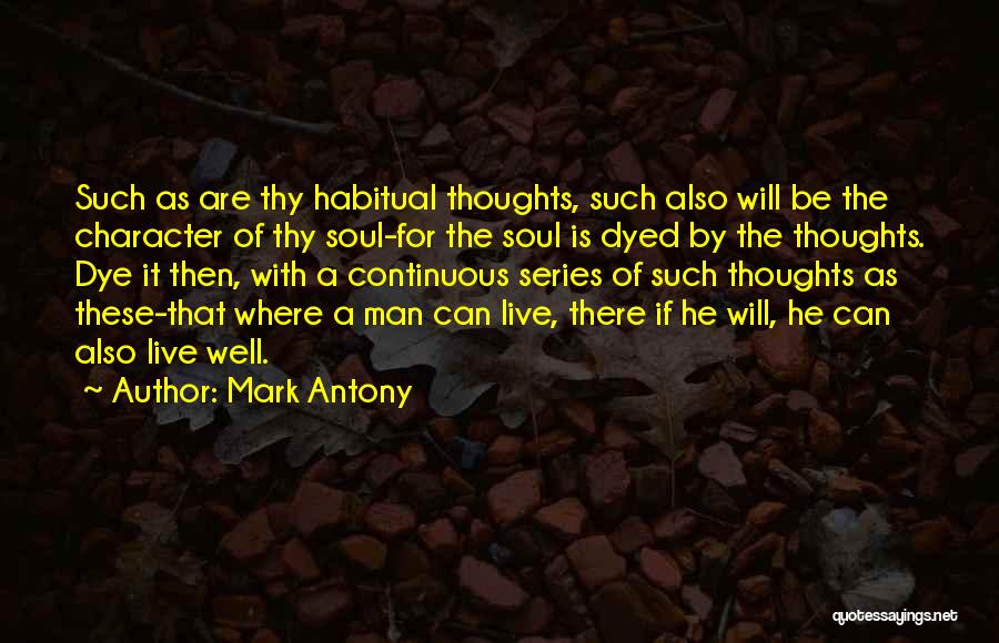 Mark Antony Quotes: Such As Are Thy Habitual Thoughts, Such Also Will Be The Character Of Thy Soul-for The Soul Is Dyed By