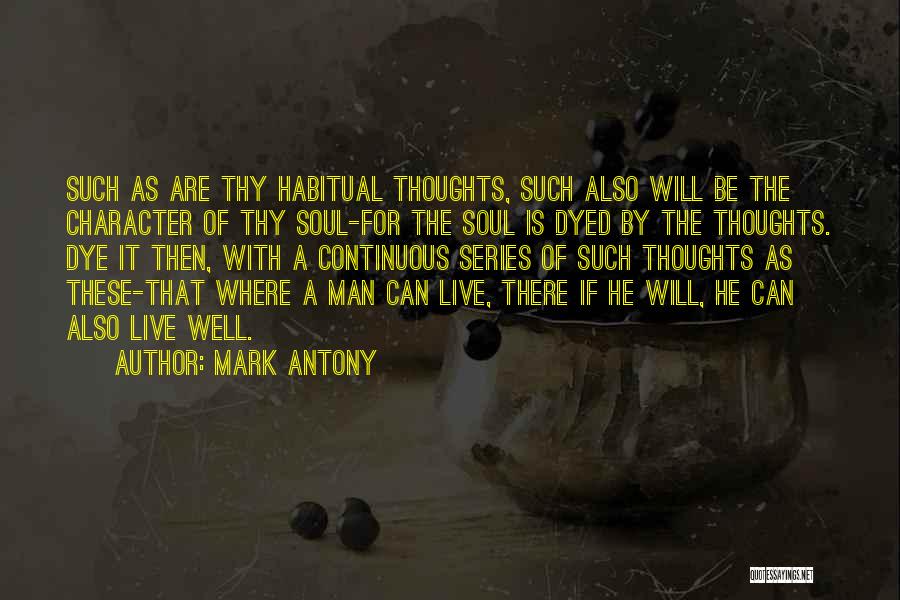 Mark Antony Quotes: Such As Are Thy Habitual Thoughts, Such Also Will Be The Character Of Thy Soul-for The Soul Is Dyed By