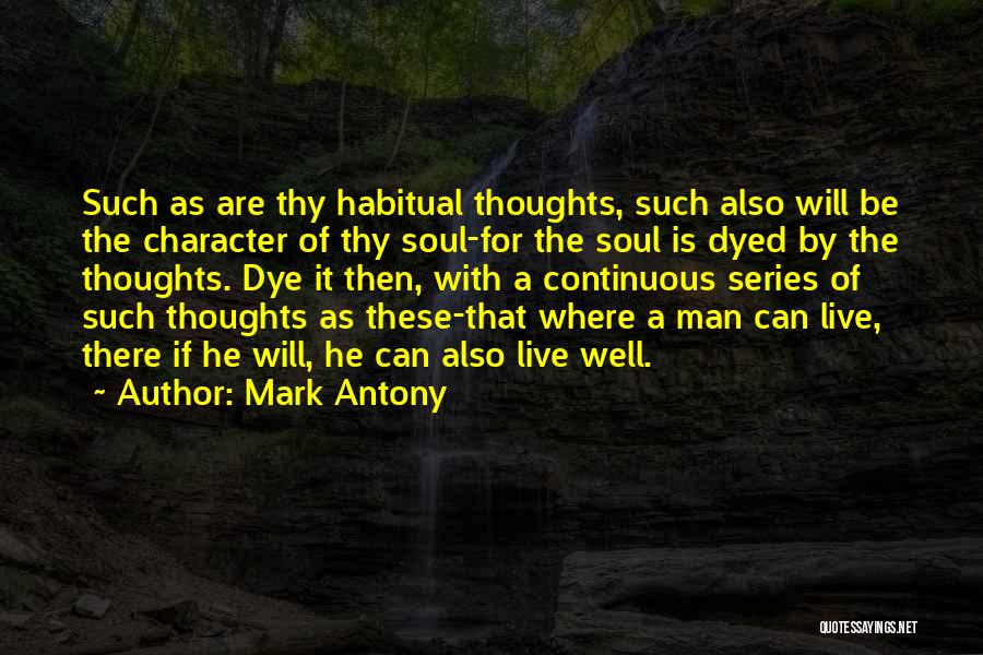 Mark Antony Quotes: Such As Are Thy Habitual Thoughts, Such Also Will Be The Character Of Thy Soul-for The Soul Is Dyed By