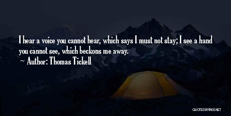 Thomas Tickell Quotes: I Hear A Voice You Cannot Hear, Which Says I Must Not Stay; I See A Hand You Cannot See,