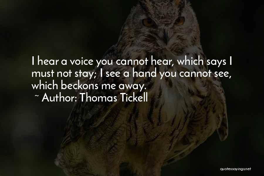 Thomas Tickell Quotes: I Hear A Voice You Cannot Hear, Which Says I Must Not Stay; I See A Hand You Cannot See,