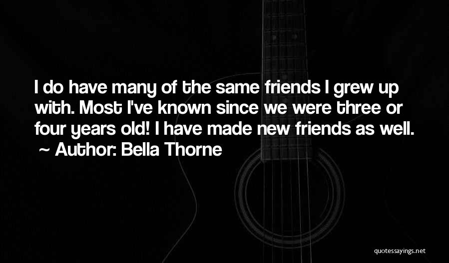 Bella Thorne Quotes: I Do Have Many Of The Same Friends I Grew Up With. Most I've Known Since We Were Three Or