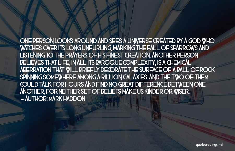 Mark Haddon Quotes: One Person Looks Around And Sees A Universe Created By A God Who Watches Over Its Long Unfurling, Marking The