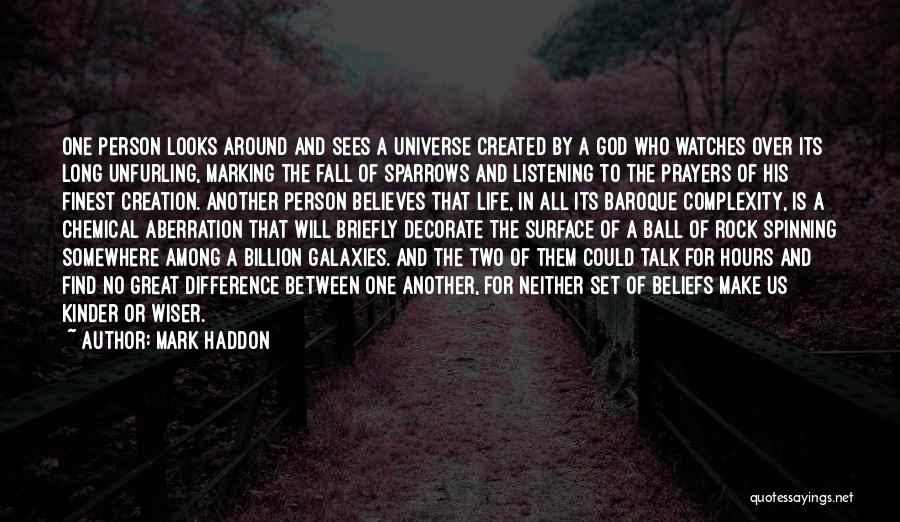 Mark Haddon Quotes: One Person Looks Around And Sees A Universe Created By A God Who Watches Over Its Long Unfurling, Marking The