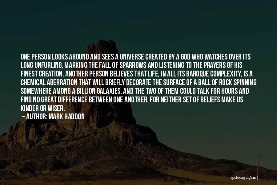 Mark Haddon Quotes: One Person Looks Around And Sees A Universe Created By A God Who Watches Over Its Long Unfurling, Marking The
