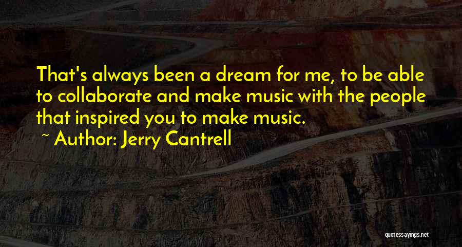 Jerry Cantrell Quotes: That's Always Been A Dream For Me, To Be Able To Collaborate And Make Music With The People That Inspired