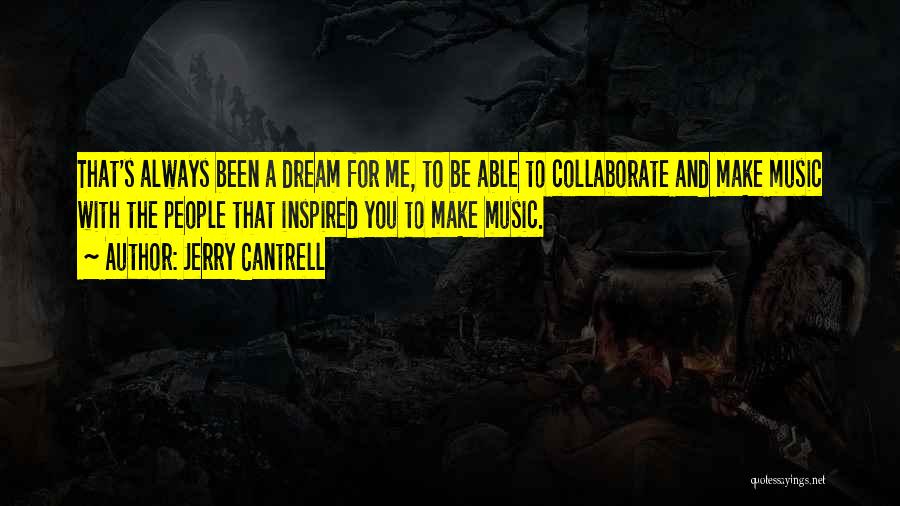 Jerry Cantrell Quotes: That's Always Been A Dream For Me, To Be Able To Collaborate And Make Music With The People That Inspired