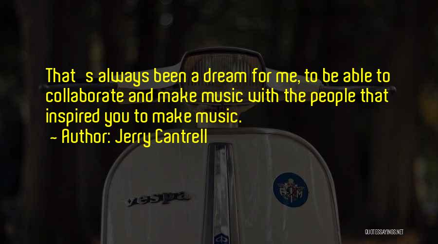 Jerry Cantrell Quotes: That's Always Been A Dream For Me, To Be Able To Collaborate And Make Music With The People That Inspired