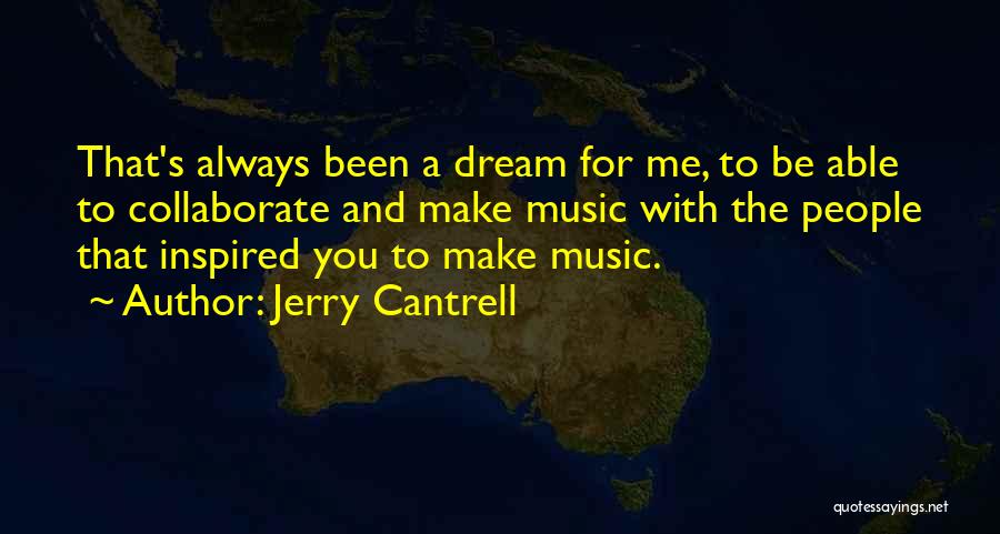 Jerry Cantrell Quotes: That's Always Been A Dream For Me, To Be Able To Collaborate And Make Music With The People That Inspired